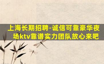 上海长期招聘-诚信可靠豪华夜场ktv靠谱实力团队放心来吧