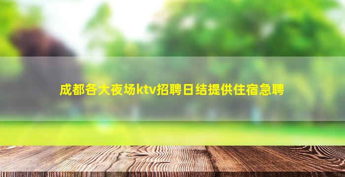 成都各大夜场ktv招聘日结提供住宿急聘